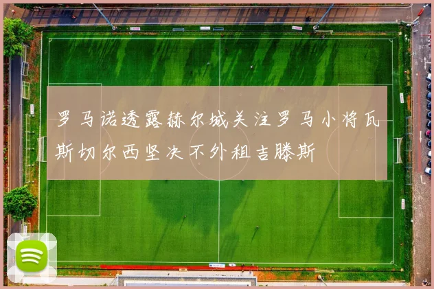 罗马诺透露赫尔城关注罗马小将瓦斯切尔西坚决不外租吉滕斯