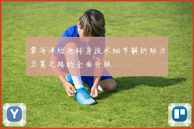 覃海洋短池转身技术细节解析助力卫冕之路的全面升级